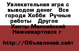 Увлекательная игра с выводом денег - Все города Хобби. Ручные работы » Другое   . Ханты-Мансийский,Нижневартовск г.